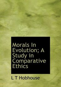 Morals In Evolution; A Study in Comparative Ethics