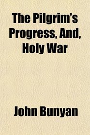 The Pilgrim's Progress, And, Holy War
