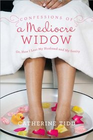 Confessions of a Mediocre Widow: Or, How I Lost My Husband and My Sanity