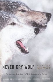 Never Cry Wolf: Amazing True Story of Life Among Arctic Wolves