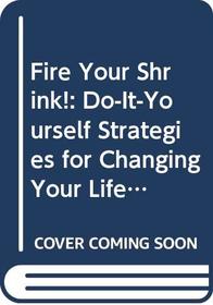 Fire Your Shrink! :Do-It-Yourself Strategies for Changing Your Life and Everyone in It/Cassettes