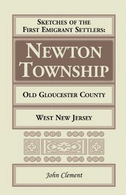 Sketches of the first emigrant settlers, Newton Township, old Gloucester County, West New Jersey (A Heritage classic)