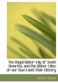 The Royal Water-Lily of South America, and the Water-Lilies of our Own Land: their History