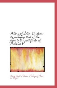 History of Latin Christianity including that of the popes to the pontificate of Nicholas V