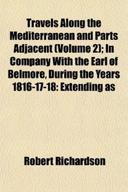 Travels Along the Mediterranean and Parts Adjacent (Volume 2); In Company With the Earl of Belmore, During the Years 1816-17-18: Extending as