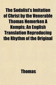 The Sodalist's Imitation of Christ by the Venerable Thomas Hemerken  Kempis; An English Translation Reproducing the Rhythm of the Original