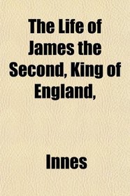 The Life of James the Second, King of England,
