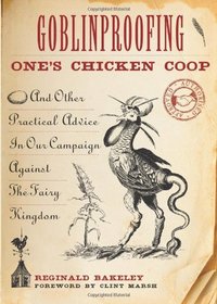 Goblinproofing One's Chicken Coop: And Other Practical Advice In Our Campaign Against The Fairy Kingdom