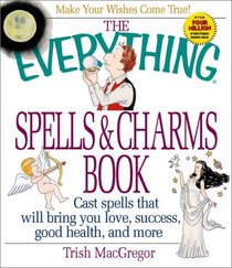 The Everything Spells  Charms Book: Cast Spells That Will Bring You Love, Success, Good Health, and More (Everything Series)