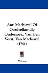 Anti-Machiavel Of Oordeelkundig Onderzoek, Van Den Vorst, Van Machiavel (1741) (Dutch Edition)