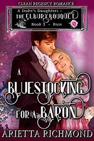 A Bluestocking for a Baron : Book 3: Rose: Clean Regency Romance (A Duke's Daughters - The Elbury Bouquet)