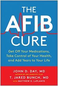 The AFib Cure: Get Off Your Medications, Take Control of Your Health, and Add Years to Your Life