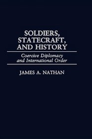 Soldiers Statecraft and History: Coercive Diplomacy and International Order