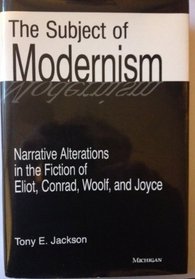 The Subject of Modernism : Narrative Alterations in the Fiction of Eliot, Conrad, Woolf, and Joyce