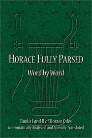 Horace Fully Parsed Word by Word: Books I and II of Horace Odes Grammatically Analyzed and Literally Translated (Horace Odes, Books 1 and 2)