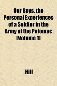 Our Boys. the Personal Experiences of a Soldier in the Army of the Potomac (Volume 1)
