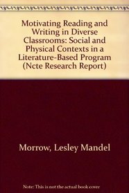 Motivating Reading and Writing in Diverse Classrooms: Social and Physical Contexts in a Literature-Based Program (Ncte Research Report)