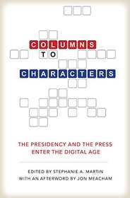 Columns to Characters: The Presidency and the Press Enter the Digital Age (Kenneth E. Montague Presidential Rhetoric Series)