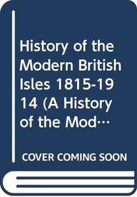 History of the Modern British Isles, 1815-1914: The Liberal Century (A History of the Modern British Isles)