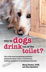 Why Do Dogs Drink Out of the Toilet?: 101 of the Most Perplexing Questions Answered About Canine Conundrums, Medical Mysteries and Befuddling Behaviors