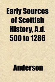 Early Sources of Scottish History, A.d. 500 to 1286