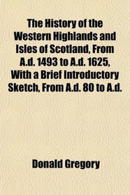 The History of the Western Highlands and Isles of Scotland, From A.d. 1493 to A.d. 1625, With a Brief Introductory Sketch, From A.d. 80 to A.d.