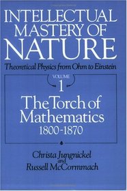 Intellectual Mastery of Nature. Theoretical Physics from Ohm to Einstein, Volume : The Torch of Mathematics, 1800 to 1870