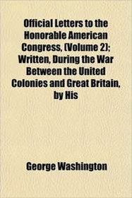 Official Letters to the Honorable American Congress, (Volume 2); Written, During the War Between the United Colonies and Great Britain, by His
