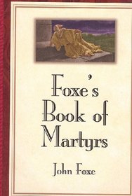 Foxe's Book of Martyrs: A History of the Lives, Sufferings, and Triumphant Deaths of the Early Christian and Protestant Martyrs