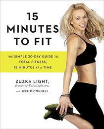 15 Minutes to Fit: The Simple 30-Day Guide to Total Fitness, 15 Minutes At A Time
