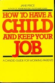How to Have a Child and Keep Your Job: A Candid Guide for Working Parents