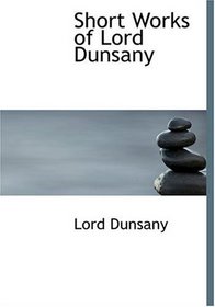 Short Works of Lord Dunsany (Large Print Edition)