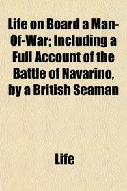 Life on Board a Man-Of-War; Including a Full Account of the Battle of Navarino, by a British Seaman