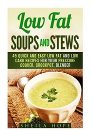 Low Fat Soups and Stews: 45 Quick and Easy Low Fat and Low Carb Recipes for Your Pressure Cooker, Crockpot, Blender (Low Fat Recipes & Comfort Food)