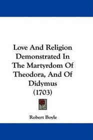 Love And Religion Demonstrated In The Martyrdom Of Theodora, And Of Didymus (1703)