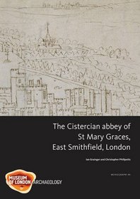 The Cistercian Abbey of St Mary Graces, East Smithfield, London (MoLAS Monograph)