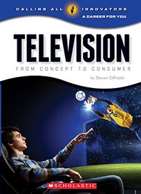 Television: From Concept to Consumer (Calling All Innovators: a Career for You)