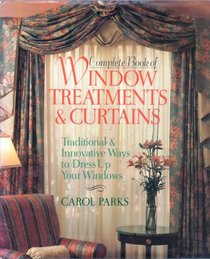Complete Book of Window Treatments & Curtains: Traditional & Innovative Ways to Dress Up Your Windows