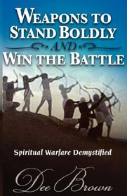 WEAPONS TO STAND BOLDLY AND WIN THE BATTLE ~ Spiritual Warfare Demystified