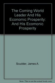 The Coming World Leader And His Economic Prosperity: And His Ecomonic Prosperity