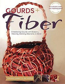 Gourds + Fiber: Embellishing Gourds with Basketry, Weaving, Stitching, Macrame & More: Embellishing Gourds with Basketry, Weaving, Stitching, Macrame & More