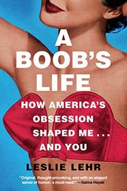 A Boob's Life: How America's Obsession Shaped Me ... and You