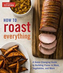 How to Roast Everything: A Game-Changing Guide to Building Flavor in Meat, Vegetables, and More