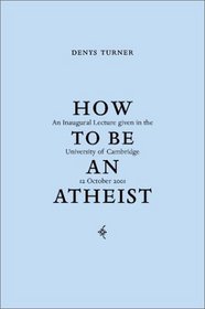 How to Be an Atheist : Inaugural Lecture Delivered at the University of Cambridge, 12 October 2001