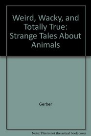 Weird, Wacky, and Totally True: Strange Tales About Animals