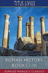 Roman History, Books I-III (Esprios Classics)