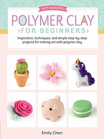 Art Makers: Polymer Clay for Beginners: Inspiration, techniques, and simple step-by-step projects for making art with polymer clay