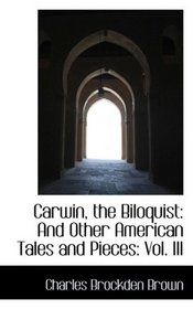 Carwin, the Biloquist: And Other American Tales and Pieces: Vol. III