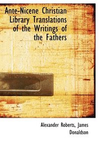 Ante-Nicene Christian Library Translations of the Writings of the Fathers