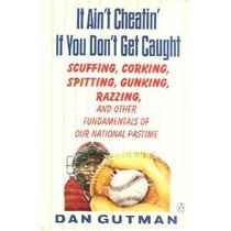 It Ain't Cheatin' If You Don't Get Caught: Scuffing, Corking, Spitting, Gunking, Razzing, and Other Fundamentals of Our National Pastime